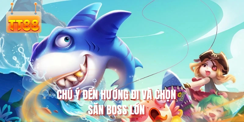 Chú ý đến hướng đi và chọn săn boss lớn